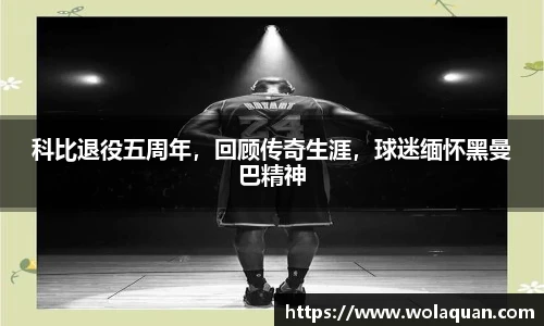 科比退役五周年，回顾传奇生涯，球迷缅怀黑曼巴精神