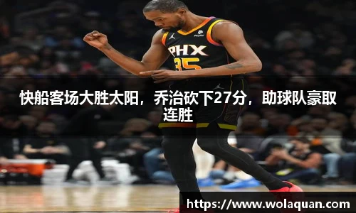 快船客场大胜太阳，乔治砍下27分，助球队豪取连胜