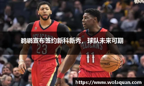鹈鹕宣布签约新科新秀，球队未来可期