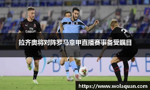 拉齐奥将对阵罗马意甲直播赛事备受瞩目