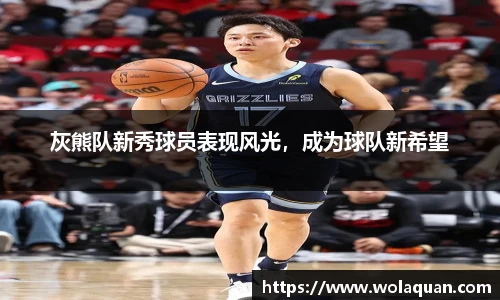 灰熊队新秀球员表现风光，成为球队新希望