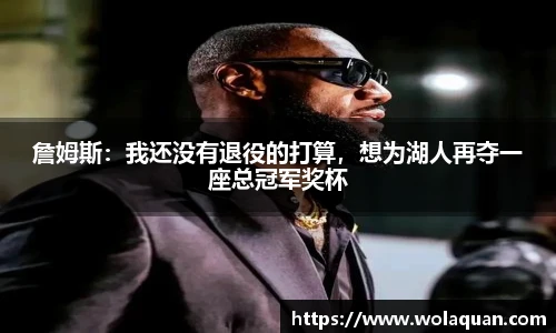 詹姆斯：我还没有退役的打算，想为湖人再夺一座总冠军奖杯